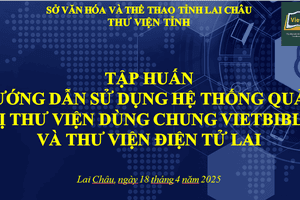 TẬP HUẤN Chuyển đổi số Thư viện; Xu hướng ứng dụng công nghệ trong Thư viện; Sử dụng hệ thống quản trị Thư viện dùng chung Vietbiblio và Thư viện điện tử Lai Châu