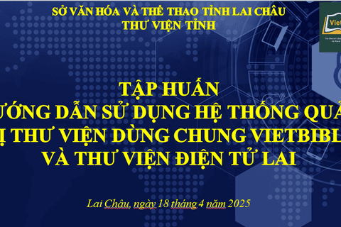 TẬP HUẤN Chuyển đổi số Thư viện; Xu hướng ứng dụng công nghệ trong Thư viện; Sử dụng hệ thống quản trị Thư viện dùng chung Vietbiblio và Thư viện điện tử Lai Châu